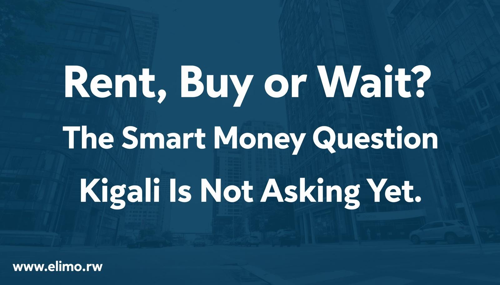 Renting, Buying, or Waiting: The Smart Money Question Kigali Is Not Asking Yet