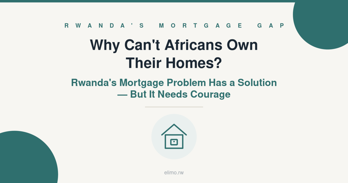 Why Can’t Africans Own Their Homes? Rwanda’s Mortgage Problem Has a Solution - But It Needs Courage
